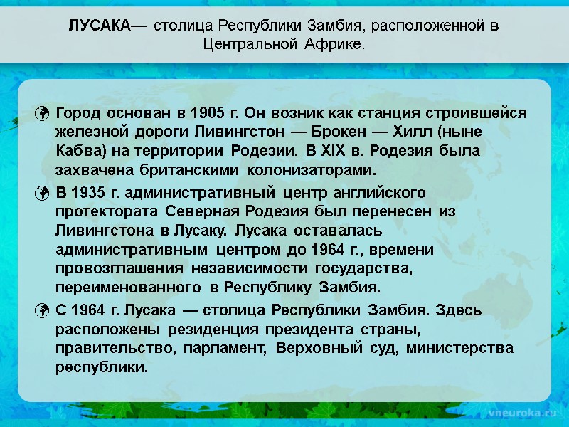 ЛУСАКА— столица Республики Замбия, расположенной в Центральной Африке. Город основан в 1905 г. Он